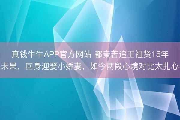 真钱牛牛APP官方网站 都秦苦追王祖贤15年未果，回身迎娶小娇妻，如今两段心境对比太扎心