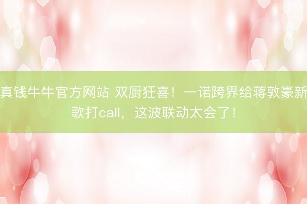 真钱牛牛官方网站 双厨狂喜!一诺跨界给蒋敦豪新歌打call,这波联动太会了!