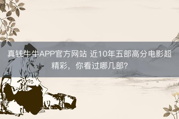 真钱牛牛APP官方网站 近10年五部高分电影超精彩,你看过哪几部?