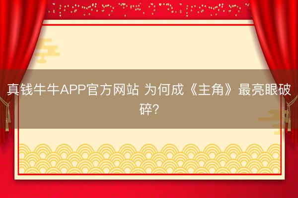 真钱牛牛APP官方网站 为何成《主角》最亮眼破碎？