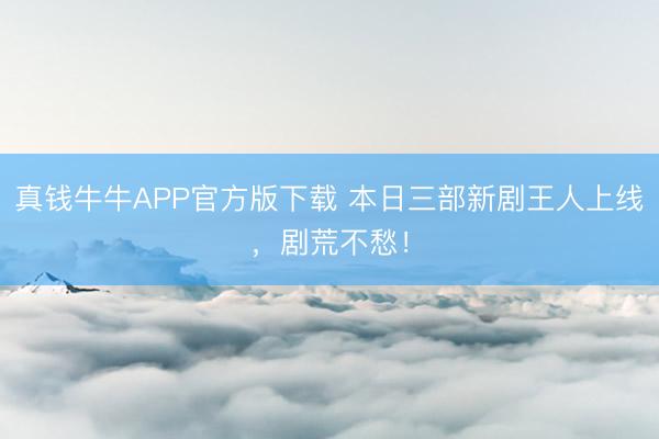 真钱牛牛APP官方版下载 本日三部新剧王人上线，剧荒不愁！