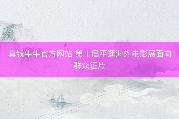 真钱牛牛官方网站 第十届平遥海外电影展面向群众征片