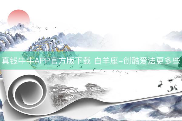 真钱牛牛APP官方版下载 白羊座-创酷爱法更多些
