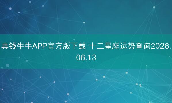 真钱牛牛APP官方版下载 十二星座运势查询2026.06.13