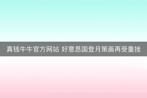 真钱牛牛官方网站 好意思国登月策画再受重挫