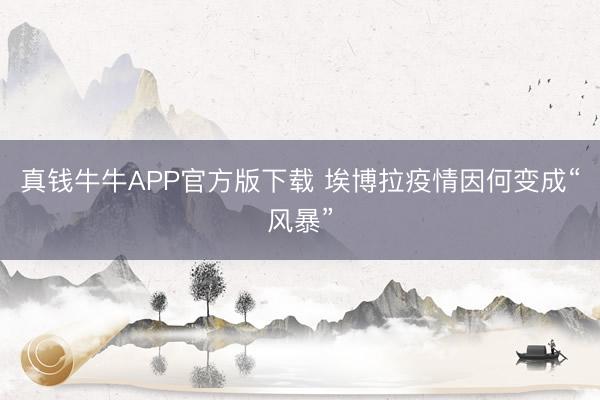 真钱牛牛APP官方版下载 埃博拉疫情因何变成“风暴”