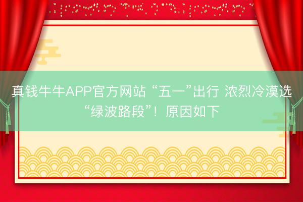 真钱牛牛APP官方网站 “五一”出行 浓烈冷漠选“绿波路段”！原因如下