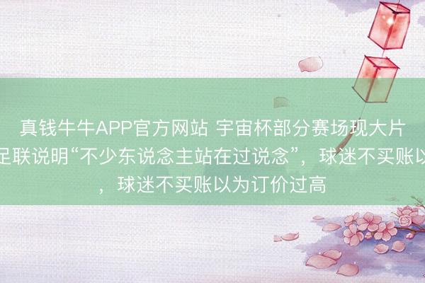 真钱牛牛APP官方网站 宇宙杯部分赛场现大片空座，海外足联说明“不少东说念主站在过说念”，球迷不买账以为订价过高