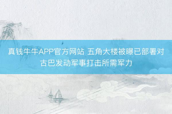 真钱牛牛APP官方网站 五角大楼被曝已部署对古巴发动军事打击所需军力