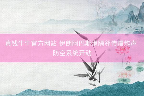 真钱牛牛官方网站 伊朗阿巴斯港隔邻传爆炸声 防空系统开动