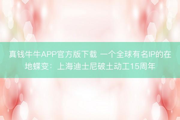 真钱牛牛APP官方版下载 一个全球有名IP的在地蝶变：上海迪士尼破土动工15周年