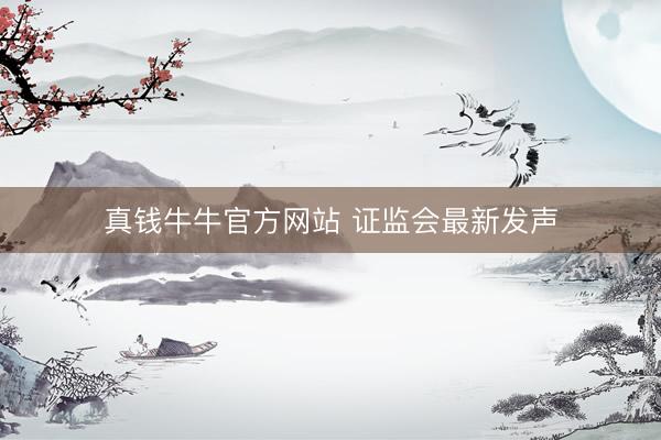 真钱牛牛官方网站 证监会最新发声