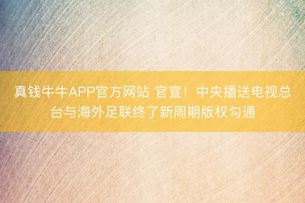 真钱牛牛APP官方网站 官宣！中央播送电视总台与海外足联终了新周期版权勾通