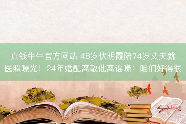 真钱牛牛官方网站 48岁伏明霞陪74岁丈夫就医照曝光！24年婚配离散仳离谣喙：咱们好得很