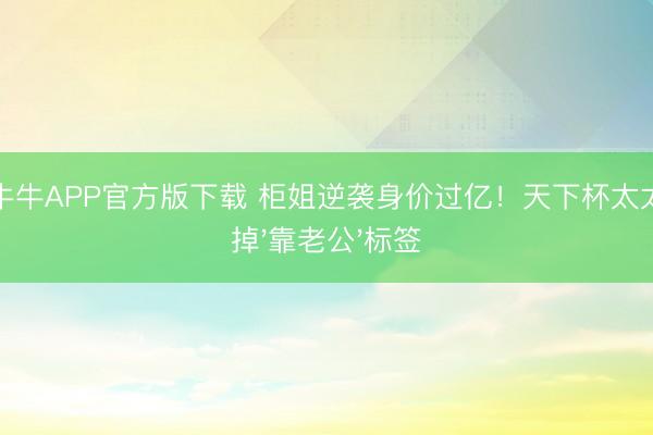 真钱牛牛APP官方版下载 柜姐逆袭身价过亿！天下杯太太团撕掉'靠老公'标签